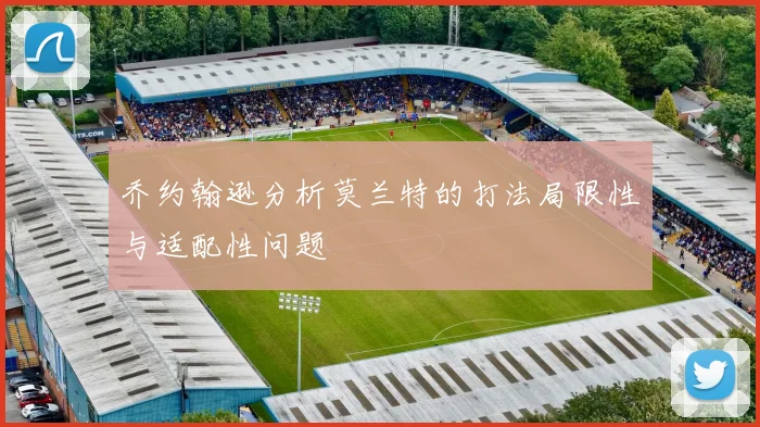 乔约翰逊分析莫兰特的打法局限性与适配性问题