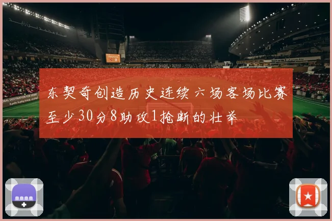 东契奇创造历史连续六场客场比赛至少30分8助攻1抢断的壮举