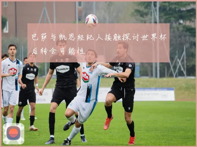 巴萨与凯恩经纪人接触探讨世界杯后转会可能性