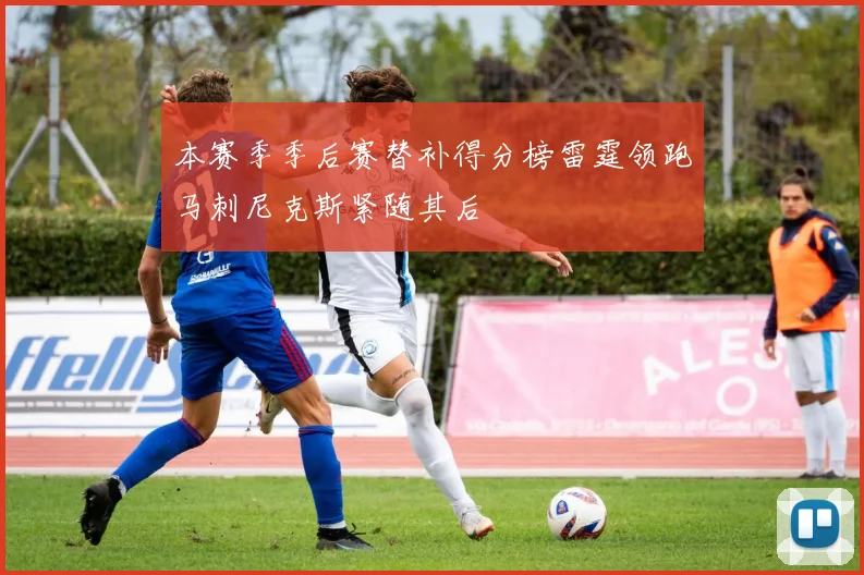 本赛季季后赛替补得分榜雷霆领跑马刺尼克斯紧随其后