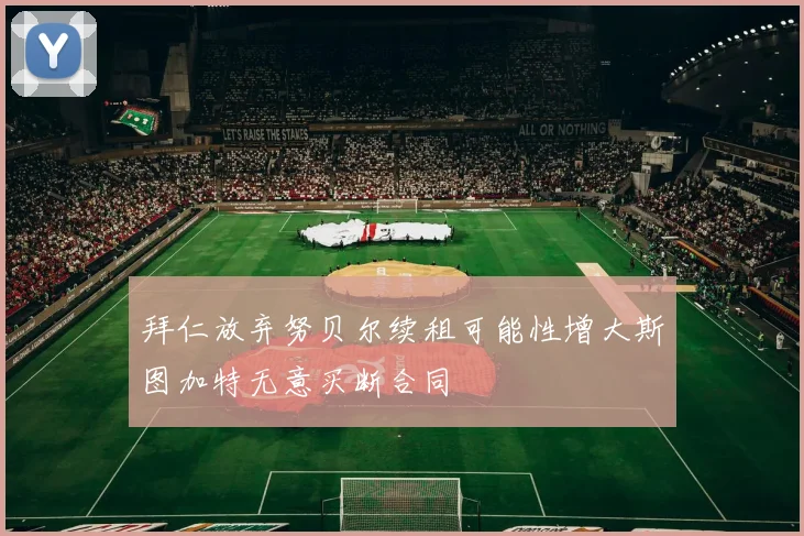 拜仁放弃努贝尔续租可能性增大斯图加特无意买断合同