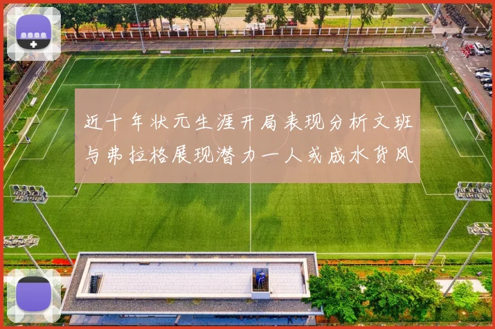近十年状元生涯开局表现分析文班与弗拉格展现潜力一人或成水货风险